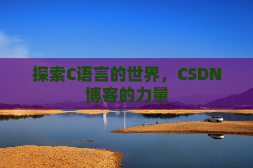 探索C语言的世界，CSDN博客的力量